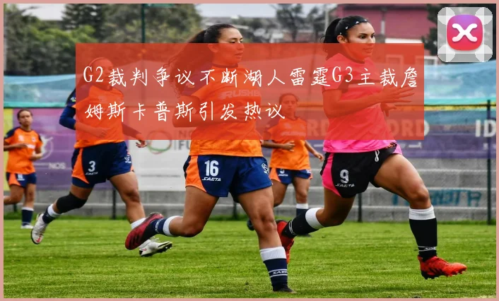 G2裁判争议不断湖人雷霆G3主裁詹姆斯卡普斯引发热议