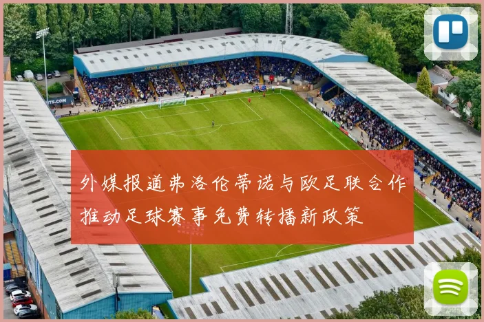 外媒报道弗洛伦蒂诺与欧足联合作推动足球赛事免费转播新政策