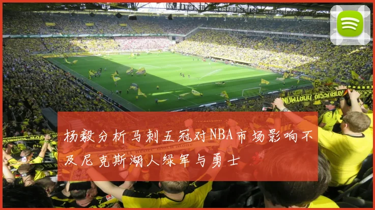 杨毅分析马刺五冠对NBA市场影响不及尼克斯湖人绿军与勇士